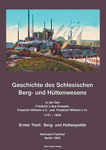 Stock image for Geschichte des Schlesischen Berg- und Httenwesens in der Zeit Friedrich des Grossen, Friedrich Wilhelm II. und Friedrich Wilhelm III. 1741-1806.: . Berg- und Httenpolitik (German Edition) for sale by California Books