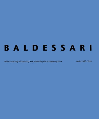 Baldessari: While something is happeni ng here, somthing else is happening there. Works 1988-1999