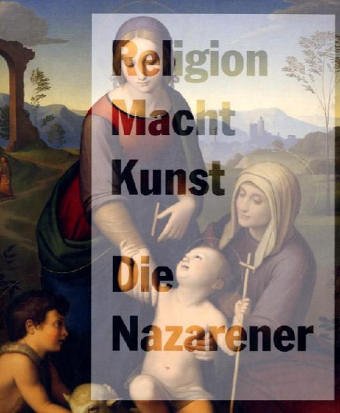 Religion, Macht, Kunst : die Nazarener. Anlässlich der Ausstellung "Religion, Macht, Kunst. Die N...