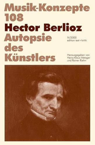 Hector Berlioz. Autopsie des Künstlers. = Musik-Konzepte 108. 2000. - Metzger, Klaus; Riehn, Rainer (Herausgeber)