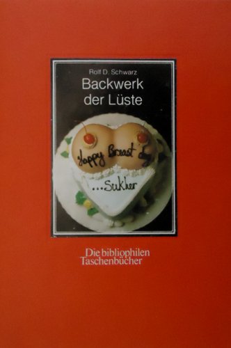 Backwerk der Lüste : Bilder aus d. erot. bakery. Mit e. Nachw. von A. Aufmwasser / Die bibliophil...