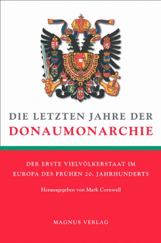 Die letzten Jahre der Donaumonarchie. Der erste Vielvölkerstaat im Europa des frühen 20. Jahrhund...