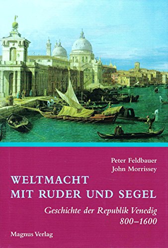 Weltmacht mit Ruder und Segel: Geschichte der Republik Venedig 800 - 1600 - Feldbauer, Peter, Morrissey, John