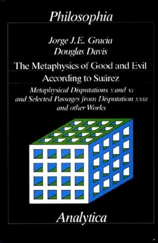 Metaphysics of Good and Evil According to Suarez: Metaphysical Disputations X and XI and Selected Passages from Disputation Xxiii and Other Works (9783884050668) by Suarez, Francisco; Gracia, Jorge J. E.; Davis, Douglas