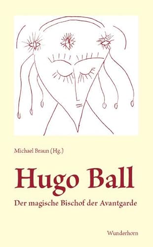 Hugo Ball. Der magische Bischof der Avantgarde,