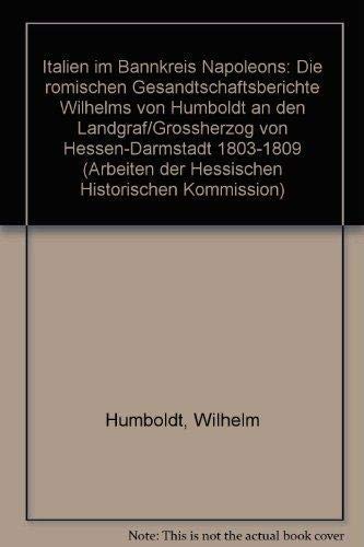 Italien im Bannkreis Napoleons: Die römischen Gesandtschaftsberichte Wilhelms von Humboldt an den...