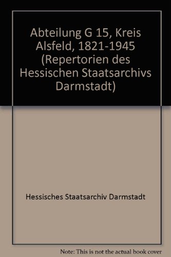 Abteilung G 15, Kreis Alsfeld, 1821-1945 (Repertorien des Hessischen Staatsarchivs Darmstadt) (9783884432334) by Hessisches Staatsarchiv Darmstadt