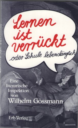 Lernen ist verrückt oder Schule lebenslänglich. Eine literarische Inspektion von .