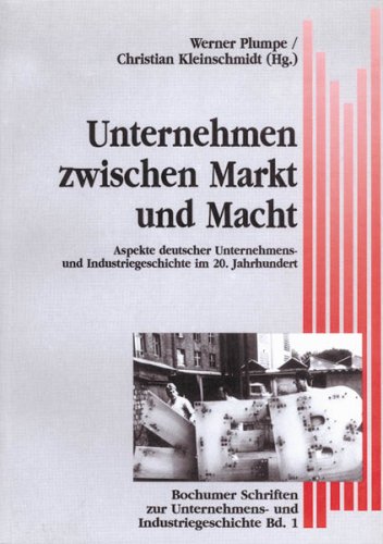 Unternehmen zwischen Markt und Macht: Aspekte deutscher Unternehmens- und Industriegeschichte im 20. Jahrhundert - Plumpe, Werner, Kleinschmidt, Christian