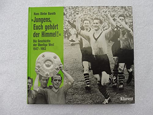 Jungens, Euch gehört der Himmel. Die Geschichte der Oberliga West 1947-1963 - Baroth, Hans Dieter