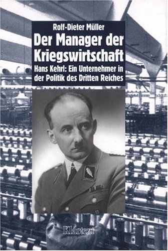 Der Manager der Kriegswirtschaft: Hans Kehrl, Ein Unternehmer in der Politik des 'Dritten Reiches' Hans Kehrl: ein Unternehmer in der Politik des 