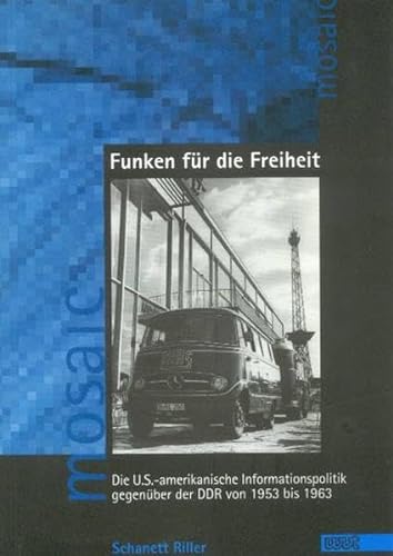 Funken für die Freiheit : die US-amerikanische Informationspolitik gegenüber der DDR von 1953 bis 1963. Mosaic ; Bd. 20 - Riller, Schanett