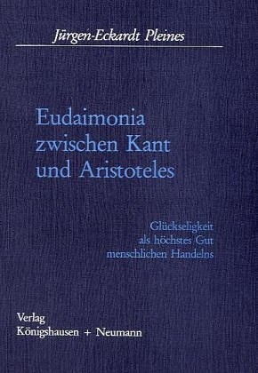Eudaimonia zwischen Kant und Aristoteles: GluÌˆckseligkeit als hoÌˆchstes Gut menschlichen Handelns (German Edition) (9783884791561) by Pleines, JuÌˆrgen-Eckardt