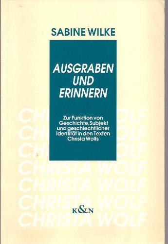 Ausgraben und Erinnern: Zur Funktion von Geschichte, Subjekt und geschlechtlicher IdentitaÌˆt in den Texten Christa Wolfs (Epistemata) (German Edition) (9783884798065) by Sabine Wilke