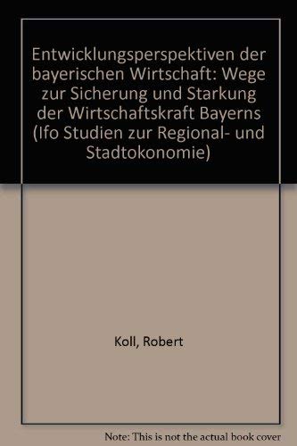 Entwicklungsperspektiven der bayerischen Wirtschaft: Wege zur Sicherung und StaÌˆrkung der Wirtschaftskraft Bayerns (Ifo Studien zur Regional- und StadtoÌˆkonomie) (German Edition) (9783885121497) by Koll, Robert