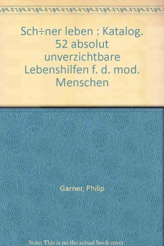 Philip Garner`s Katalog : Schöner Leben. 52 absolut unverzichtbare Lebenshilfen für den modernen ...