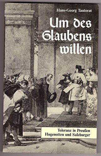 Um des Glaubens willen. Toleranz in Preussen - Hugenotten und Salzburger.