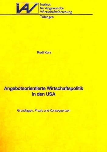 Angebotsorientierte Wirtschaftspolitik in den USA: Grundlagen, Praxis und Konsequenzen (Forschungsberichte. Serie A) (German Edition) (9783885730415) by Kurz, Rudi