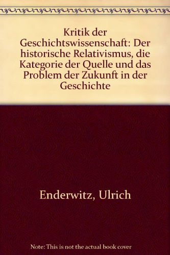 Kritik der Geschichtswissenschaft : d. histor. Relativismus, d. Kategorie d. Quelle u.d. Problem d. Zukunft in d. Geschichte. - Enderwitz, Ulrich