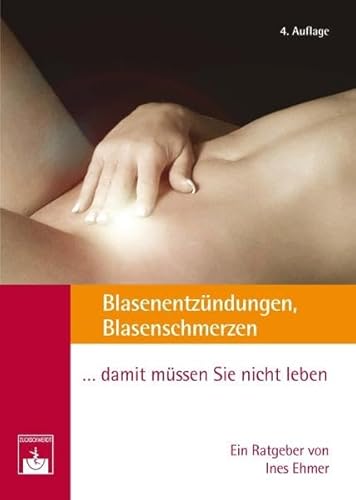 Blasenentzündungen, Blasenschmerzen. damit müssen Sie nicht leben!: Ärztlicher Ratgeber - Ehmer, Ines