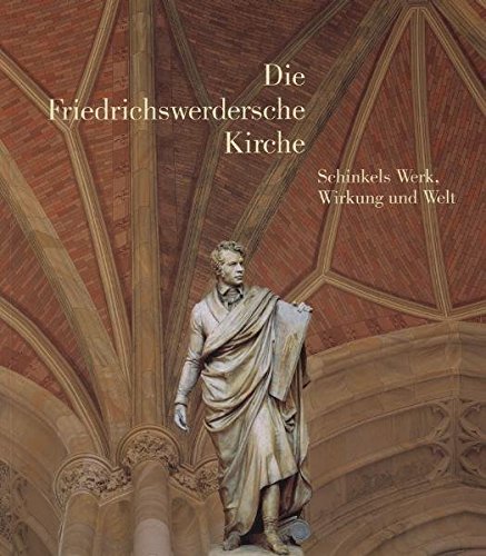 Die Friedrichswerdersche Kirche : Schinkels Werk, Wirkung und Welt. Staatliche Museen zu Berlin, ...