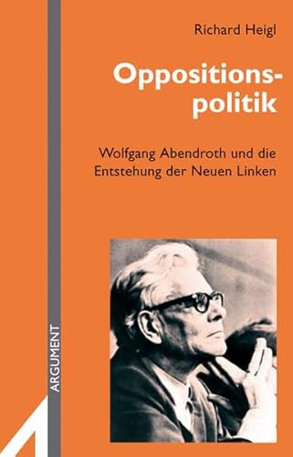 Oppositionspolitik. Wolfgang Abendroth und die Entstehung der neuen Linken (1950 - 1968), - Heigl, Richard