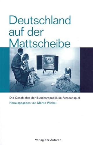 Deutschland auf der Mattscheibe. Die Geschichte der Bundesrepublik im Fernsehspiel.