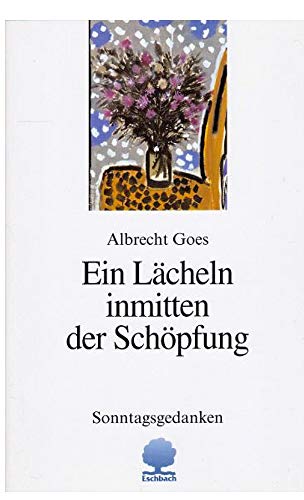 Ein Lächeln inmitten der Schöpfung Sonntagsgedanken - Goes, Albrecht, Dieter Franck und Oliver Kohler