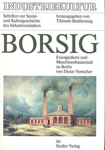 Borsig : Eisengiesserei und Maschinenbauanstalt zu Berlin. Industriekultur: Schriften zur Sozial- und Kulturgeschichte des industriezeitalters. - Vorsteher, Dieter