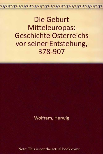 Die Geburt Mitteleuropas. Geschichte Österreichs vor seiner Entstehung 378 - 907