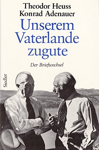 Theodor Heuss - Konrad Adenauer. Unserem Vaterlande zugute. Der Briefwechsel 1948 - 1963 - Morsey, Rudolf/ Schwarz, Hans-Peter