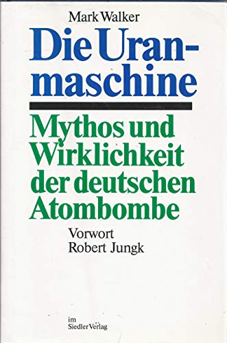 Die Uranmaschine. Mythos und Wirklichkeit der deutschen Atombombe Mythos und Wirklichkeit der deutschen Atombombe - Walker, Mark.