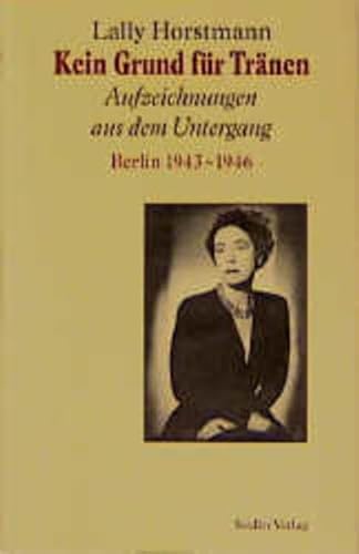 Kein Grund für Tränen: Aufzeichnungen aus dem Untergang. Berlin 1943-1946.