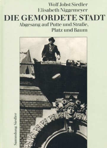 Die gemordete Stadt. Abgesang auf Putte und Straße, Platz und Baum - Siedler, Wolf J., Niggemeyer, Elisabeth