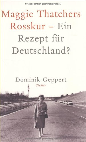 Maggie Thatchers Rosskur - Ein Rezept für Deutschland ?: Ein Essay - Geppert, Dominik