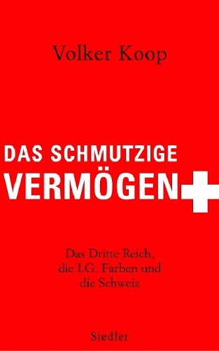 Das schmutzige Vermögen: Das Dritte Reich, die IG Farben und die Schweiz. - Koop, Volker