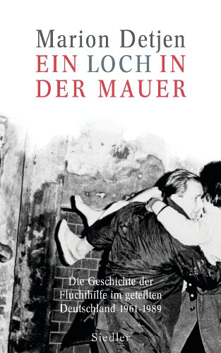 Ein Loch in der Mauer: Die Geschichte der Fluchthilfe im geteilten Deutschland. 1961 - 1989 - Detjen, Marion