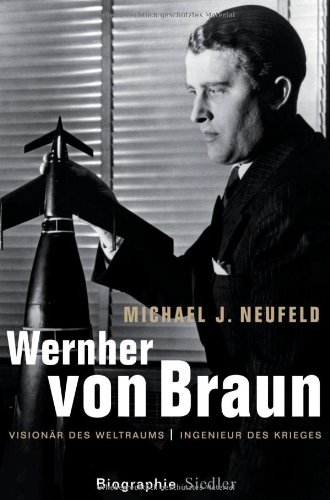 Wernher von Braun : Visionär des Weltraums, Ingenieur des Krieges. Aus dem Engl. von Ilse Strasmann - Neufeld, Michael J.