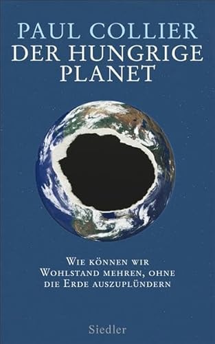 Der hungrige Planet : wie können wir Wohlstand mehren, ohne die Erde auszuplündern. Paul Collier. Aus dem Engl. von Martin Richter - Collier, Paul und Martin Richter