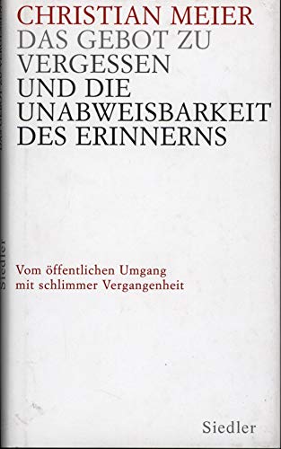 Das Gebot zu vergessen und die Unabweisbarkeit des Erinnerns -: Vom Ã¶ffentlichen Umgang mit schlimmer Vergangenheit (9783886809493) by Meier, Christian