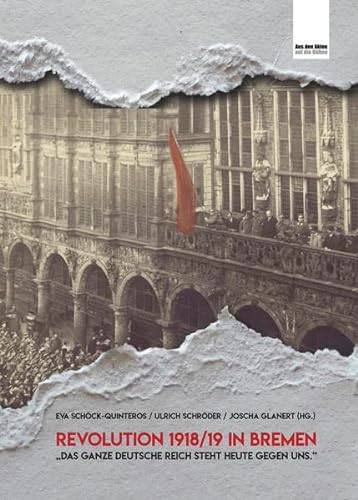 Revolution 1918/19 in Bremen. Das ganze Deutsche Reich steht heute gegen uns. - Schöck-Quinteros, Eva / Schröder, Ulrich / Glanert, Joscha