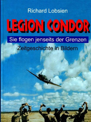 Legion Condor. Sie flogen jenseits der Grenzen. Zeitgeschichte in Farbe.