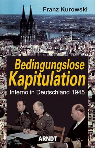 Bedingungslose Kapitulation. Inferno in Deutschland 1945 - Franz Kurowski