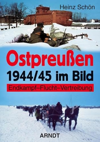 Ostpreußen 1944/45 im Bild : Endkampf - Flucht - Vertreibung. - Schön, Heinz (Mitwirkender)