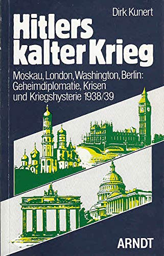 Hitlers kalter Krieg: Moskau, London, Washington, Berlin : Geheimdiplomatie, Krisen und Kriegshysterie 1938/39 (German Edition) (9783887411183) by Kunert, Dirk Thomas