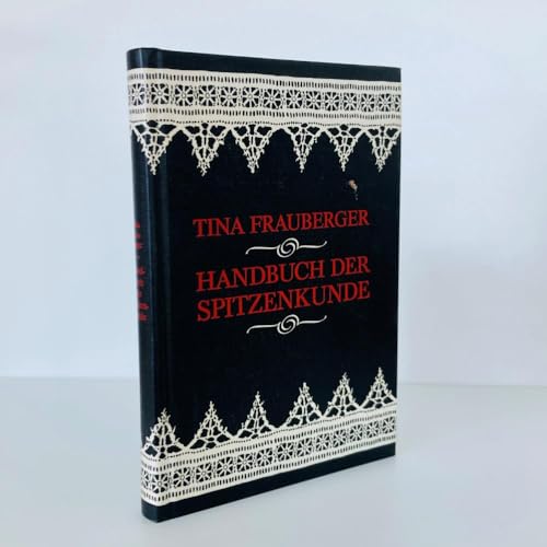 Handbuch der Spitzenkunde Technisches und Geschichtliches über die Näh-, Klöppel- und Maschinensp...