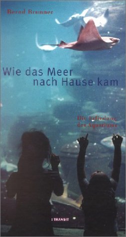 Wie das Meer nach Hause kam. Die Erfindung des Aquariums. - Brunner, Bernd