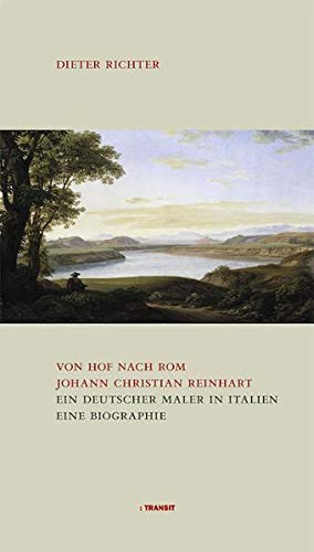 Von Hof nach Rom. Johann Christian Reinhart. Ein deutscher Maler in Rom. Eine Biografie - Dieter Richter