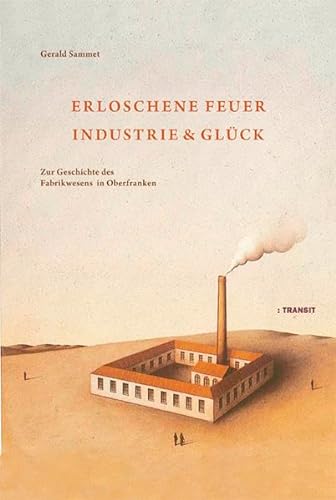 Stock image for Erloschene Feuer. Industrie und Glck: Zur Geschichte des Fabrikwesens in Oberfranken for sale by medimops