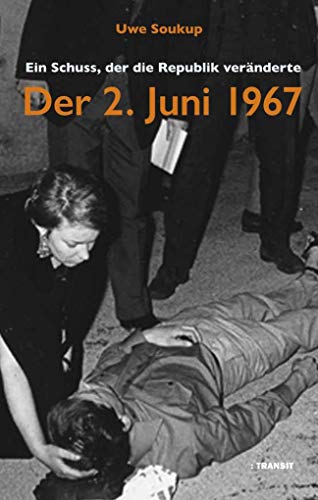Der 2. Juni 1967: Ein Schuss, der die Republik veränderte - Soukup, Uwe